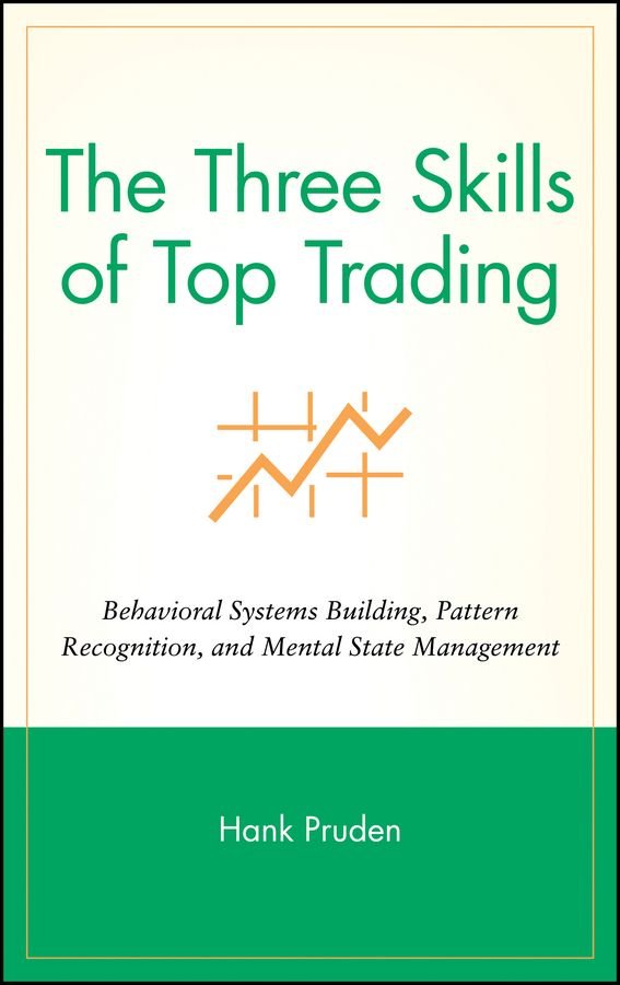 The Three Skills of Top Trading - Behavioral Systems Building, Pattern Recognition and Mental State Management