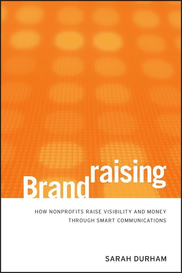 Brandraising - How Nonprofits Raise Visibility and Money Through Smart Communications