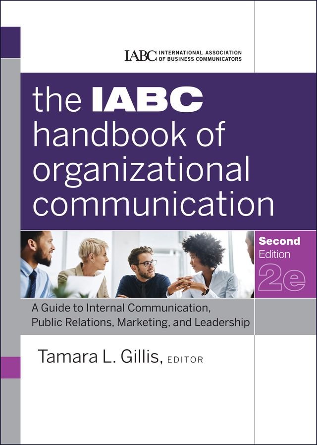 The IABC Handbook of Organizational Communication - A Guide to Internal Communication, Public Relations, Marketing, and Leadership 2e