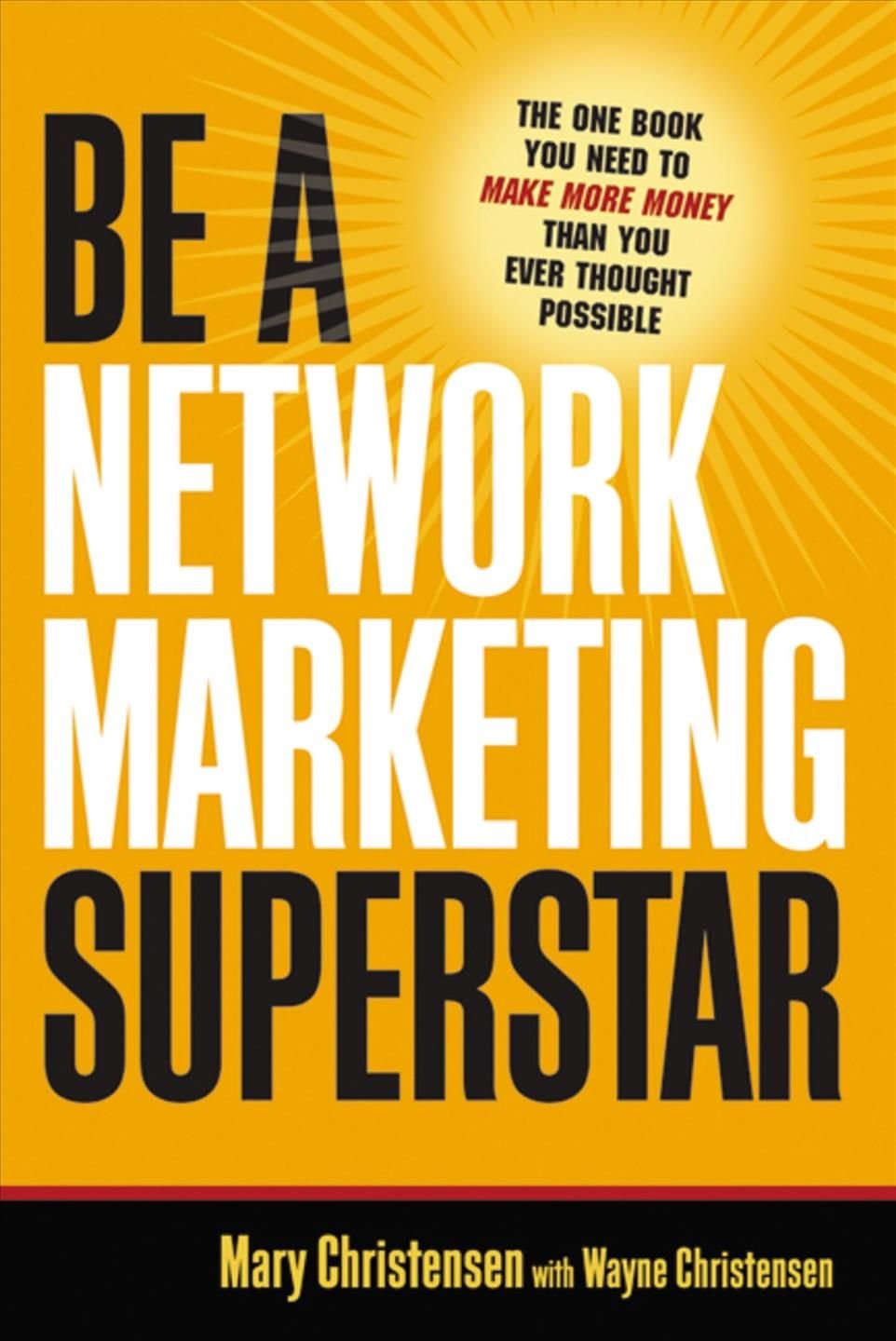 Be A Network Marketing Superstar. The One Book You Need to Make More Money Than You Ever Thought Possible