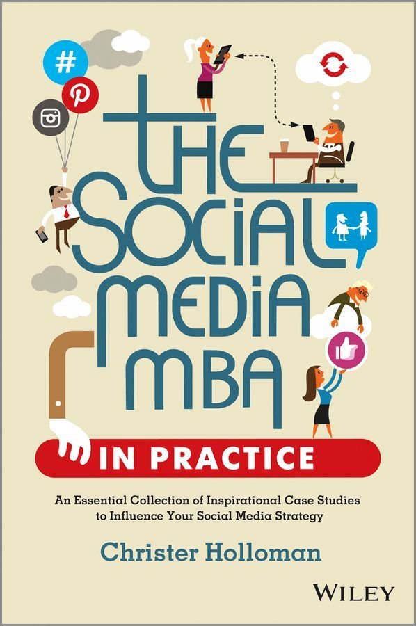 The Social Media MBA in Practice - An Essential Collection of Inspirational Case Studies to Influence your Social Media Strategy