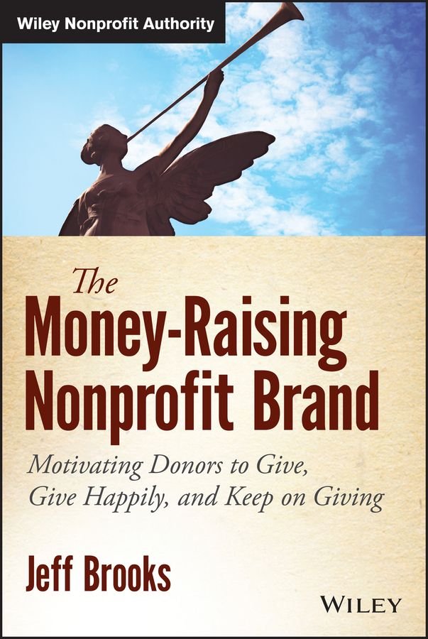 The Money-Raising Nonprofit Brand - Motivating Donors to Give, Give Happily, and Keep on Giving