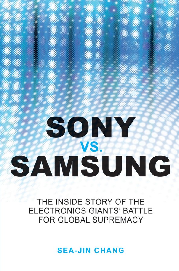 Sony vs Samsung - The Inside Story of the Electronics' Giants Battle for Global Supremacy