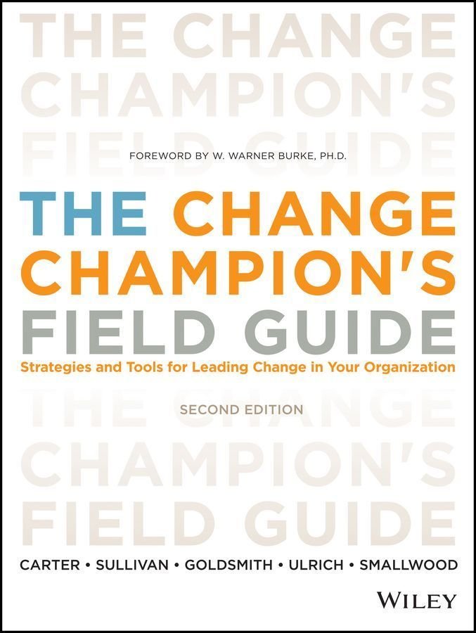 The Change Champion's Field Guide - Strategies and Tools for Leading Change in Your Organization, Second Edition