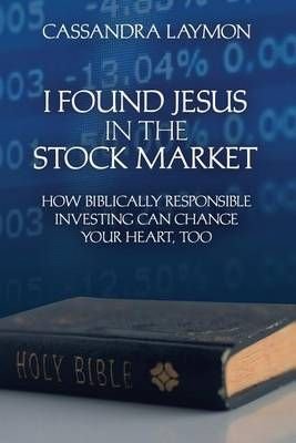 I Found Jesus in the Stock Market How Biblically Responsible Investing Can Change Your Heart, Too