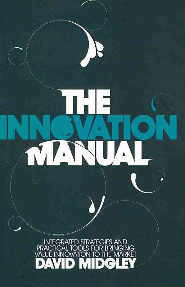 The Innovation Manual Integrated Strategies and Practical Toold for Bringing Value Innovation to the Market