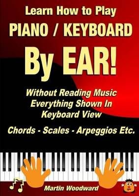 Learn How to Play Piano / Keyboard by Ear! Without Reading Music: Everything Shown in Keyboard View Chords - Scales - Arpeggios Etc.