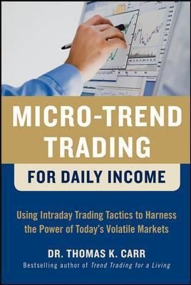 Micro-Trend Trading for Daily Income: Using Intra-Day Trading Tactics to Harness the Power of Today's Volatile Markets