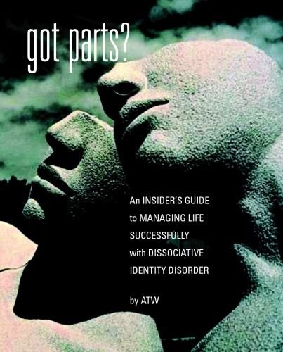 Got Parts? An Insider's Guide to Managing Life Successfully with Dissociative Identity Disorder