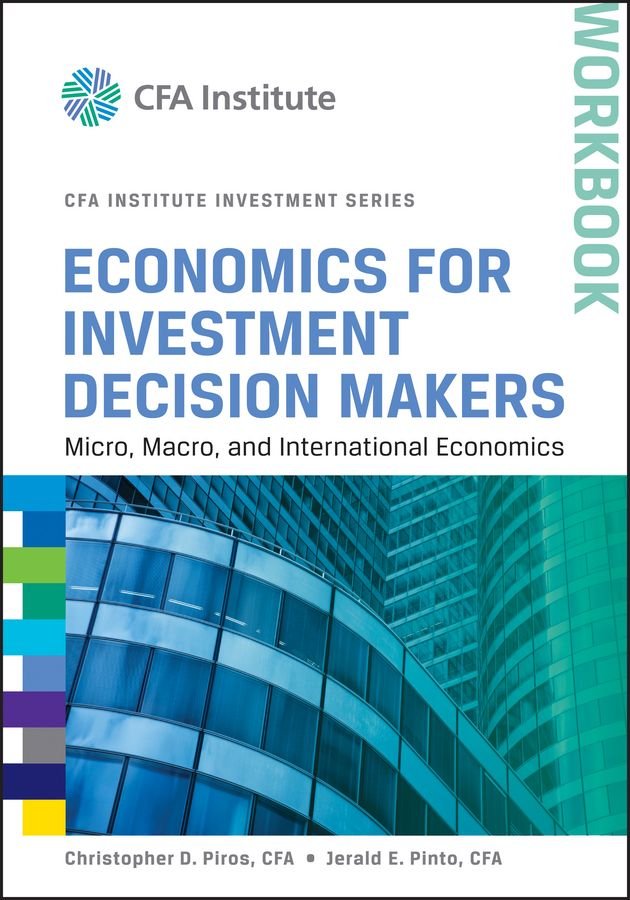 Economics for Investment Decision Makers Workbook - Micro, Macro, and International Economics (CFA Institute Investment Series)