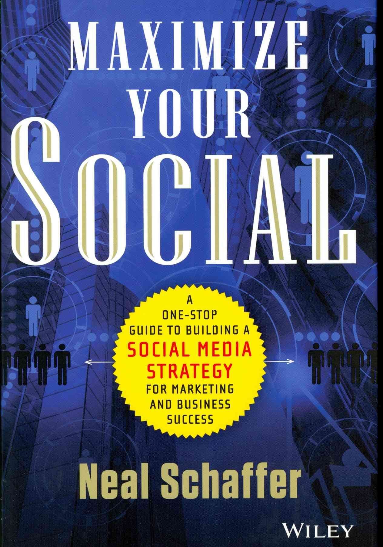 Maximize Your Social - A One-Stop Guide to Building a Social Media Strategy for Marketing and Business Success