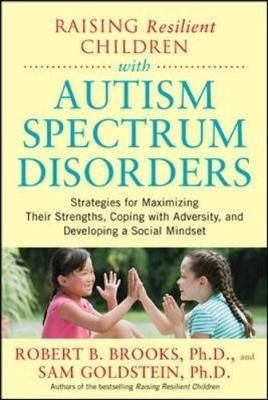 Raising Resilient Children with Autism Spectrum Disorders: Strategies for Maximizing Their Strengths, Coping with Adversity, and Developing a Social Mindset