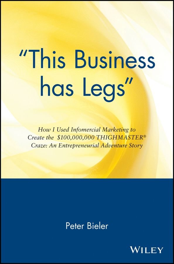 'This Business Has Legs' - How I Used Infomercial Marketing To Create the $1000,000,000 Thighmaster Exerciser Craze..an Ent Advent Story