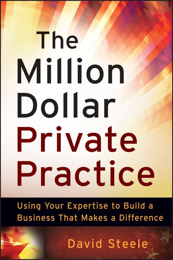The Million Dollar Private Practice - Using Your Expertise to Build a Business That Makes a Difference