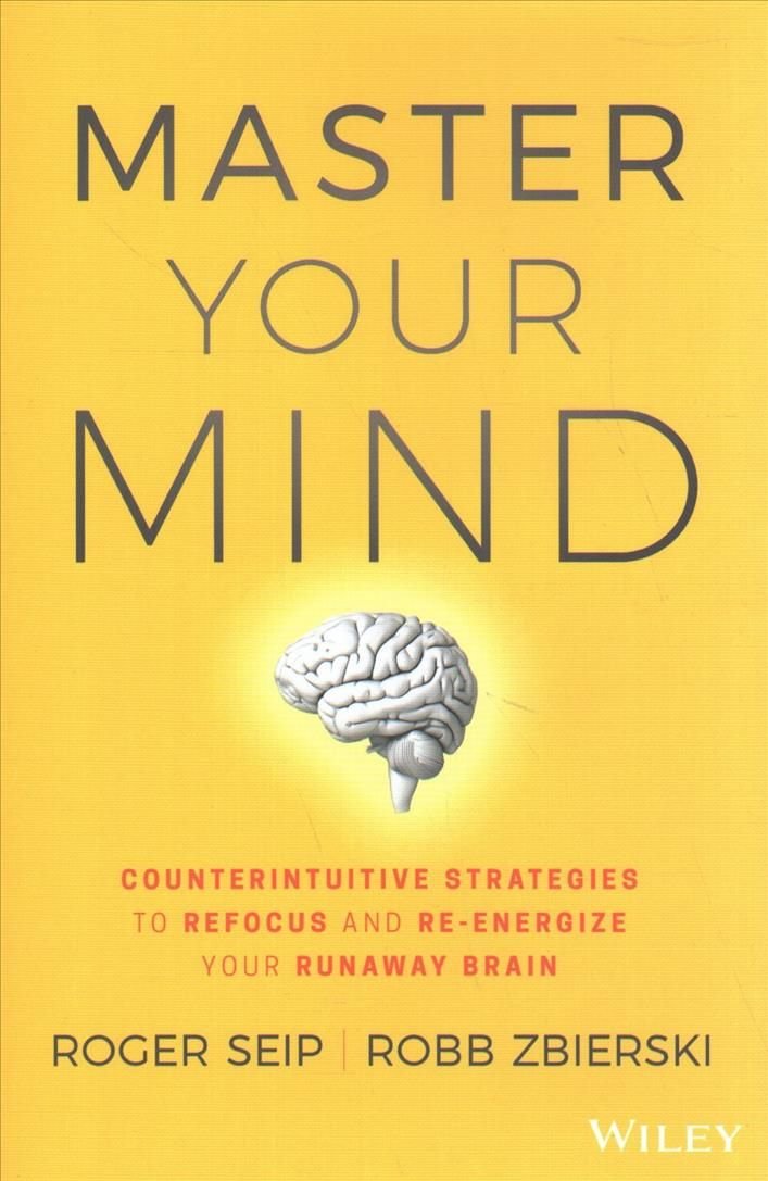 Master Your Mind - Counterintuitive Strategies to Refocus and Re-Energize Your Runaway Brain
