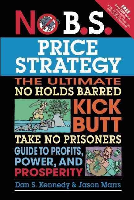 No B.S. Price Strategy: The Ultimate No Holds Barred, Kick Butt, Take No Prisoners Guide to Profits, Power, and Prosperity
