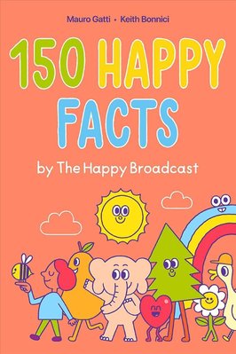 150 Happy Facts by The Happy Broadcast by Keith Bonnici and Mauro Gatti