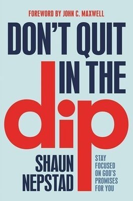Don't Quit in the Dip by Shaun Nepstad and John C Maxwell