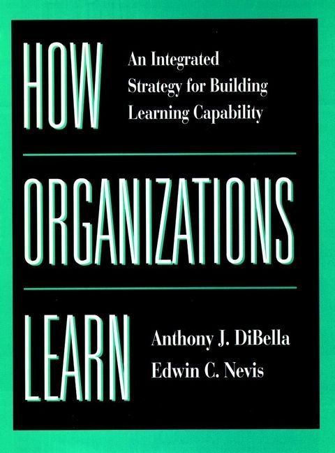 How Organizations Learn - An Integrated Strategy for Building Learning Capability