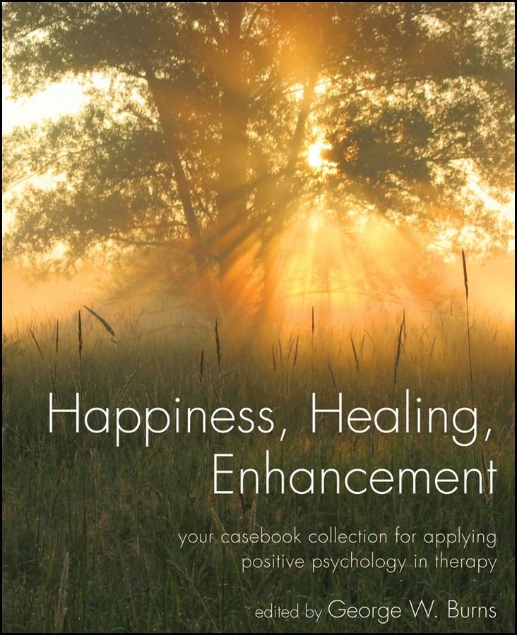 Happiness, Healing, Enhancement - Your Casebook Collection For Applying Positive Psychology in Therapy