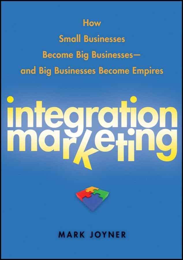 Integration Marketing - How Small Businesses Become Big Businesses and Big Businesses Become Empires