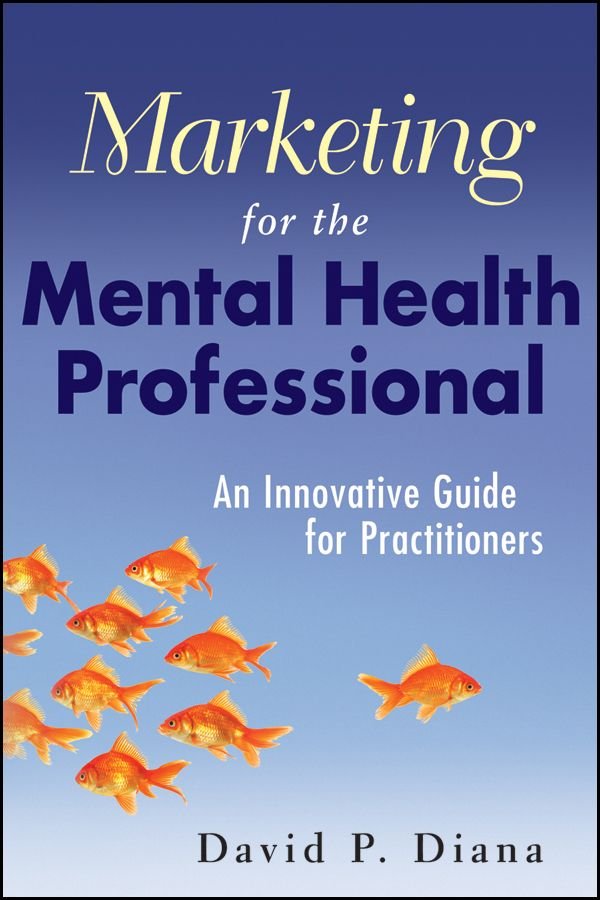Marketing for the Mental Health Professional - An Innovative Guide for Practitioners