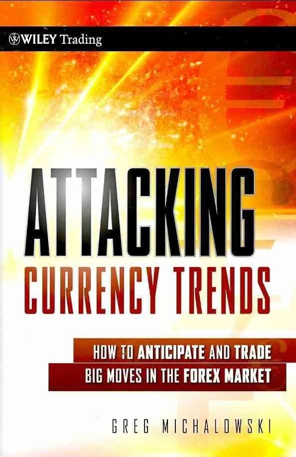 Attacking Currency Trends - How to Anticipate and Trade Big Moves in the Forex Market