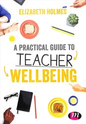 Practical Guide to Teacher Wellbeing by Elizabeth Holmes