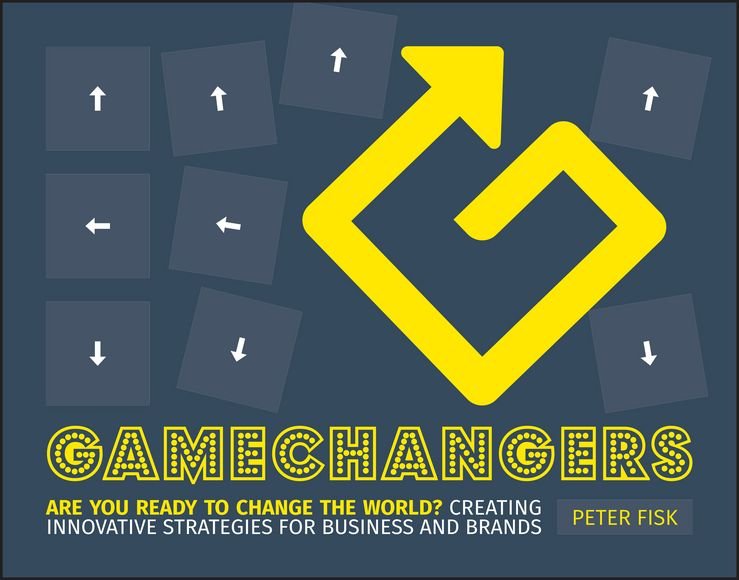 Gamechangers - Creating Innovative Strategies for Business and Brands; Lessons in Innovation from Those Winning the Game