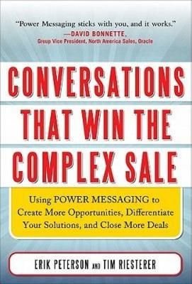Conversations That Win the Complex Sale: Using Power Messaging to Create More Opportunities, Differentiate your Solutions, and Close More Deals