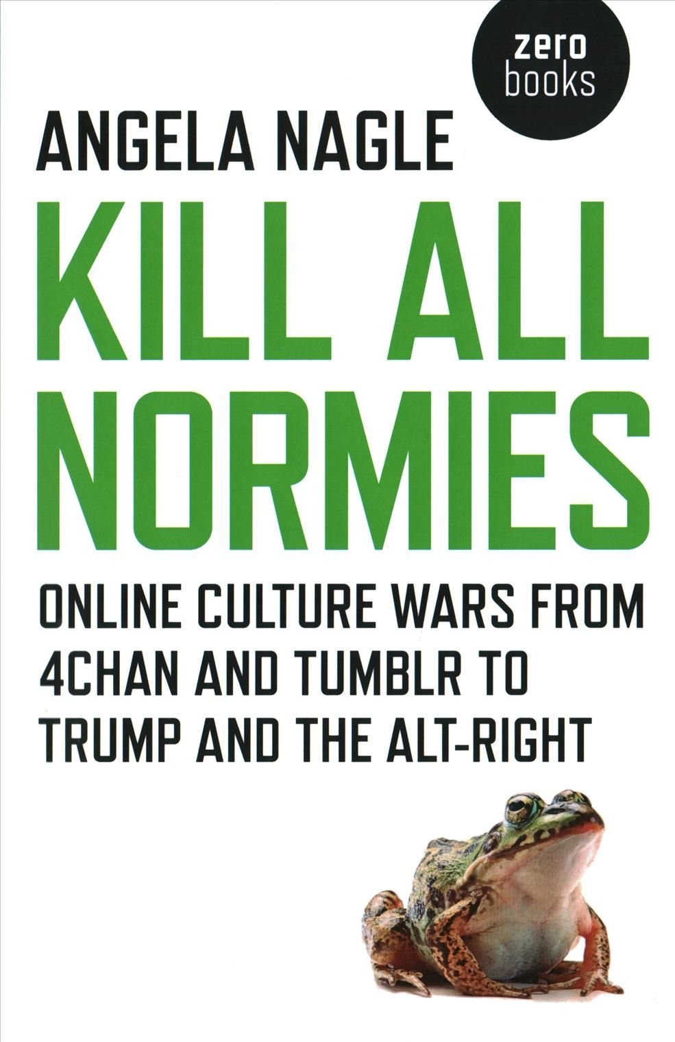 Kill All Normies - Online culture wars from 4chan and Tumblr to Trump and the alt-right