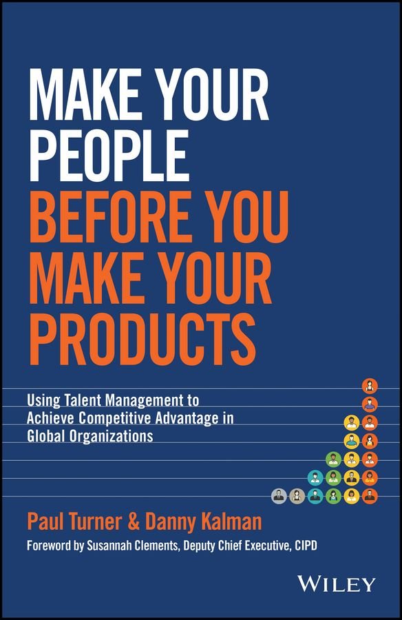 Make Your People Before You Make Your Products - Using Talent Management to Achieve Competitive Advantage in Global Organizations