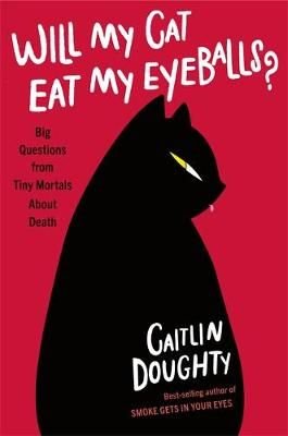 Will My Cat Eat My Eyeballs? Big Questions from Tiny Mortals ... by Caitlin Doughty