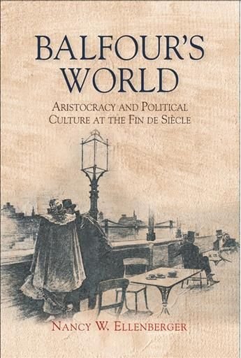 Balfour`s World - Aristocracy and Political Culture at the Fin de Siecle
