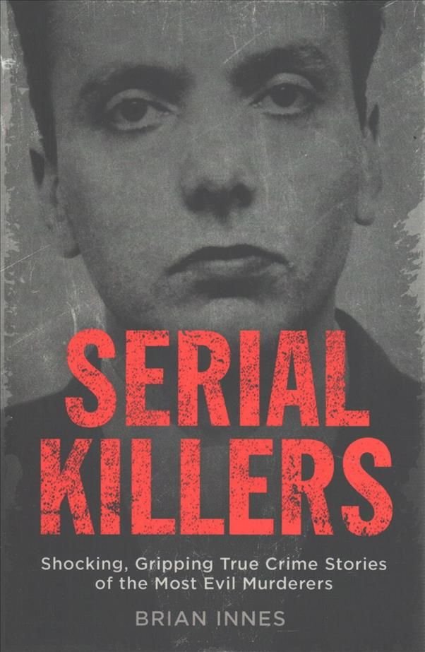 SERIAL KILLERS- BRIAN INNES-THE STORIES OF HISTORY'S MOST EVIL