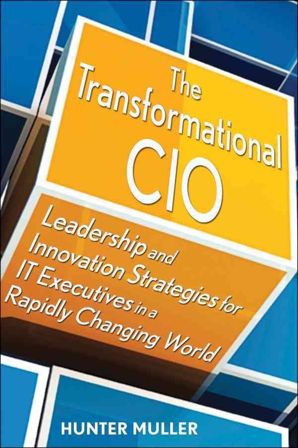 The Transformational CIO - Leadership and Innovation Strategies for IT Executives in a Rapidly Changing World