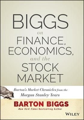 Biggs on Finance, Economics, and the Stock Market - Barton's Market Chronicles from the Morgan Stanley Years
