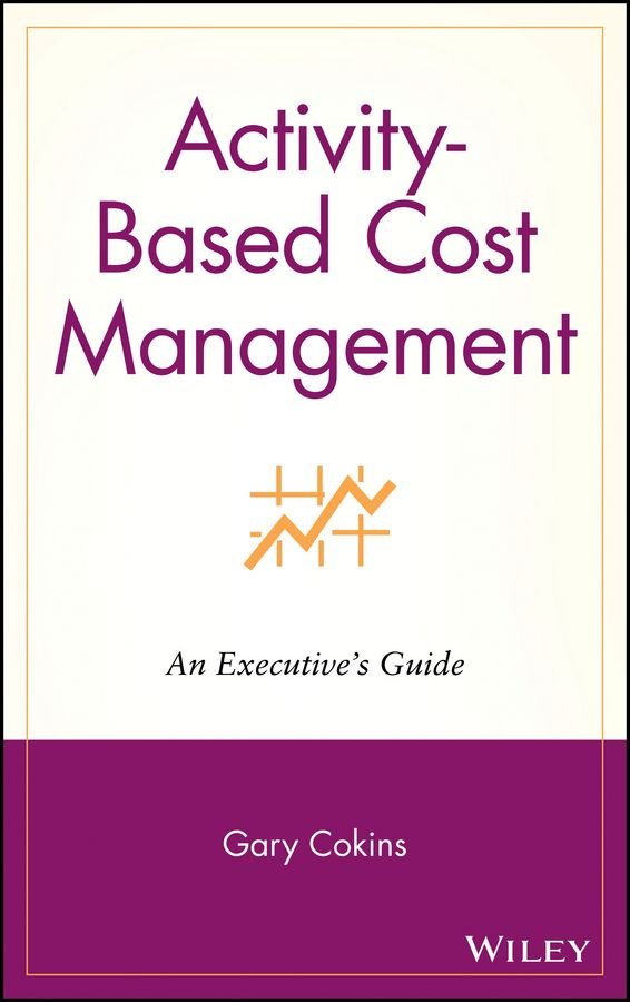 Activity-Based Cost Management: An Executive's Gui Guide