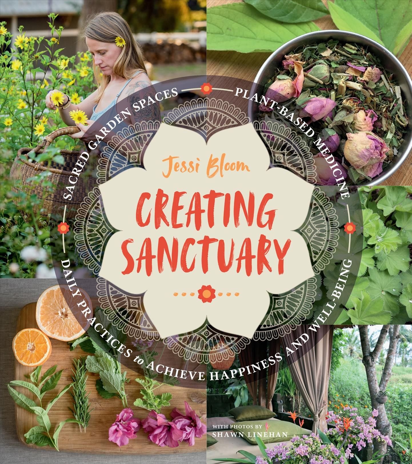 Creating Sanctuary: Sacred Garden Spaces, Plant-Based Medicine and Daily Practices to Achieve Happiness and Well-Being