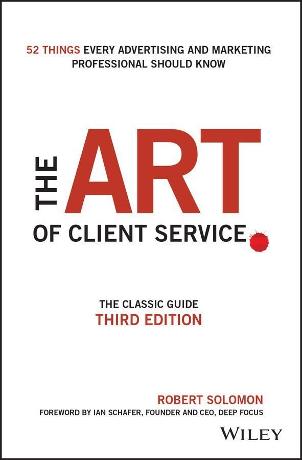 The Art of Client Service - The Classic Guide, Updated for Today's Marketers and Advertisers 3e