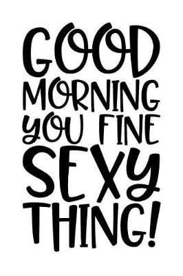Buy Good Morning You Fine Sexy Thing! by Sr Creations With Free Delivery |  