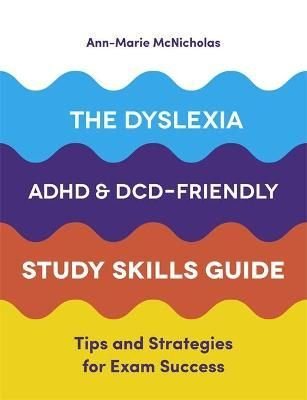 The Dyslexia, ADHD, and DCD-Friendly Study Skills Guide