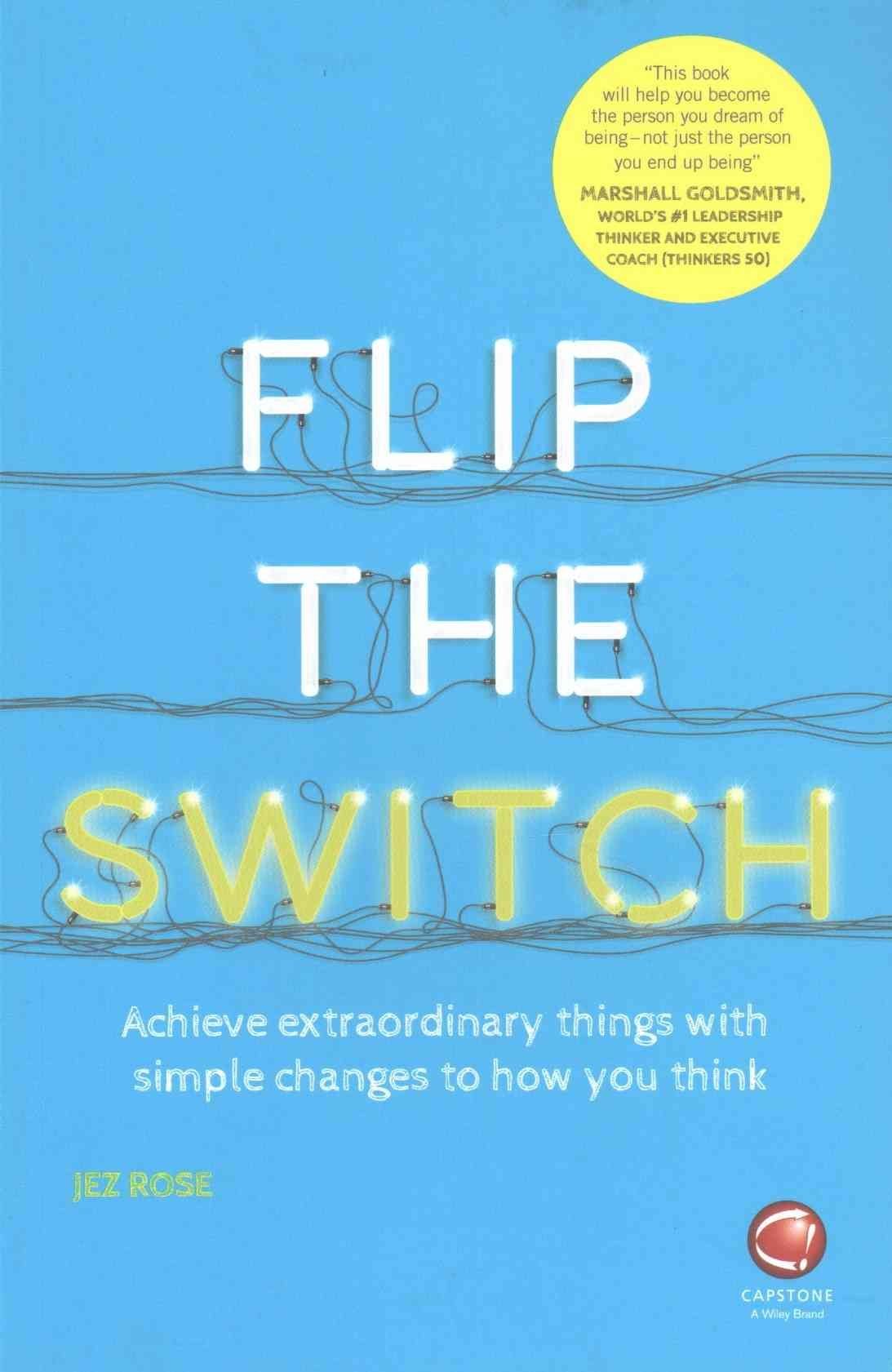 Flip the Switch - Achieve Extraordinary Things with Simple Changes to How You Think