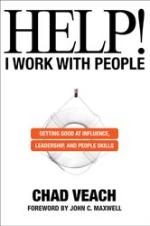 Help! I Work with People ? Getting Good at Influence, Leadership, and People Skills by Chad Veach