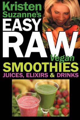 Kristen Suzanne's EASY Raw Vegan Smoothies, Juices, Elixirs & Drinks