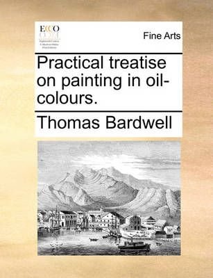 Practical Treatise on Painting in Oil-Colours.
