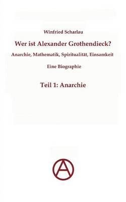Wer ist Alexander Grothendieck? Anarchie, Mathematik, Spiritualitat - Eine Biographie