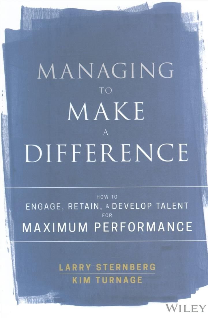 Managing to Make a Difference - How to Engage, Retain, and Develop Talent for Maximum Performance