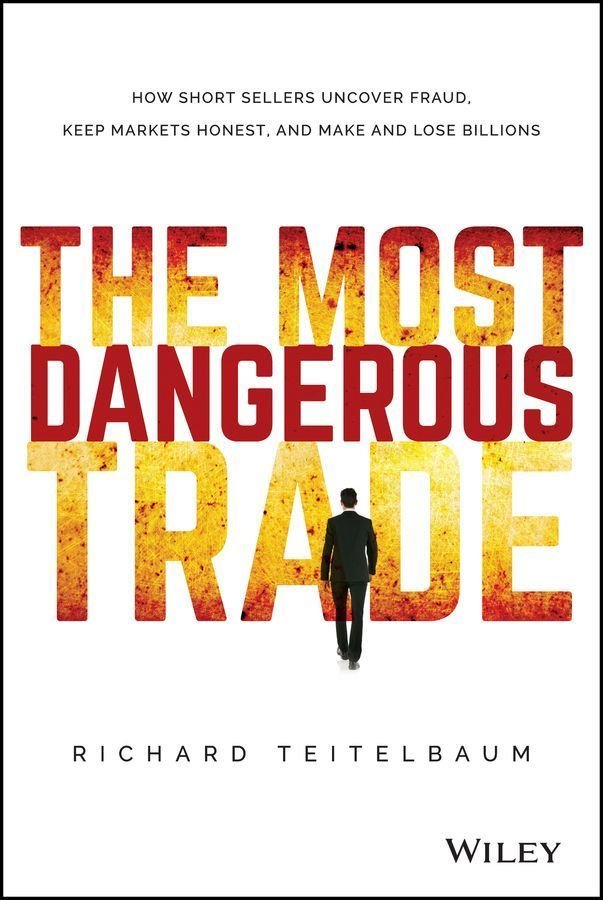 The Most Dangerous Trade - How Short Sellers Uncover Fraud, Keep Markets Honest, and Make and Lose Billions