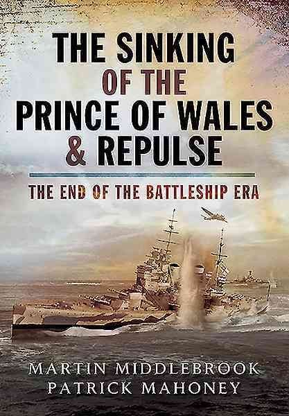 Sinking of the Prince of Wales & Repulse, The: the End of the Battleship Era